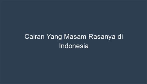 Jenis-jenis Cairan Masam Rasanya di Indonesia